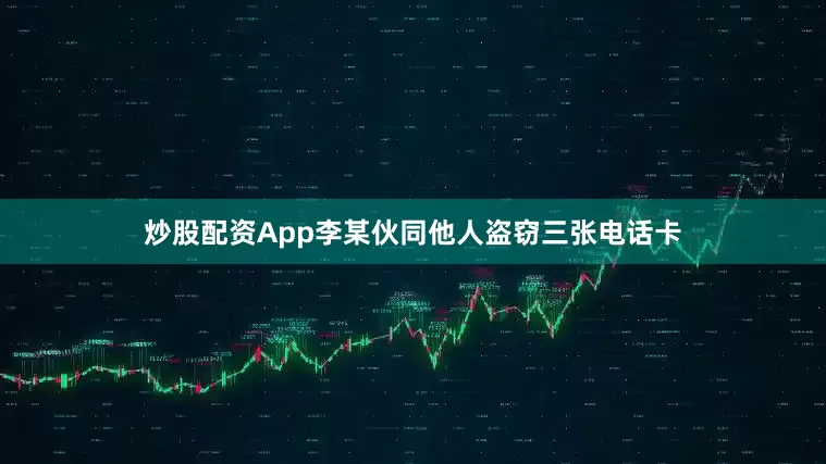 炒股配资App李某伙同他人盗窃三张电话卡