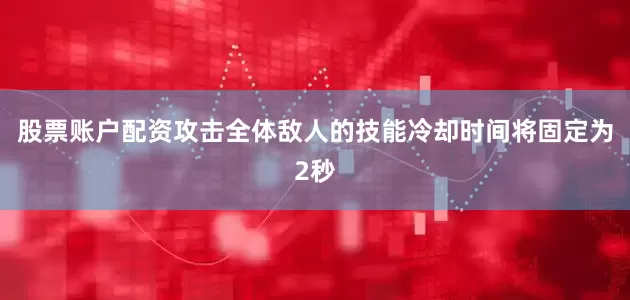 股票账户配资攻击全体敌人的技能冷却时间将固定为2秒