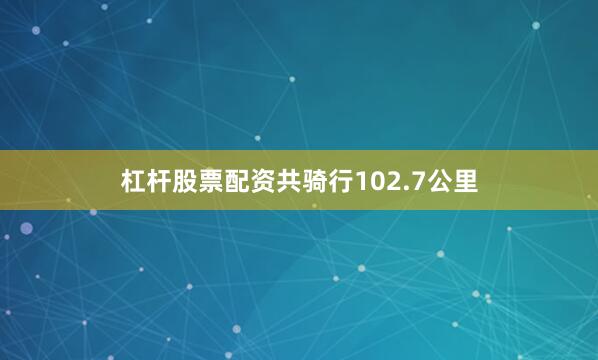 杠杆股票配资共骑行102.7公里