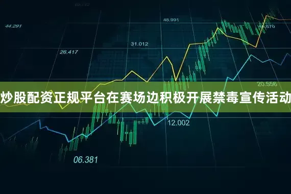 炒股配资正规平台在赛场边积极开展禁毒宣传活动