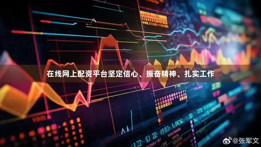 在线网上配资平台坚定信心、振奋精神、扎实工作