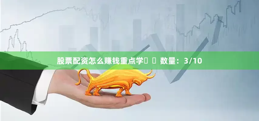股票配资怎么赚钱重点学✔️数量：3/10