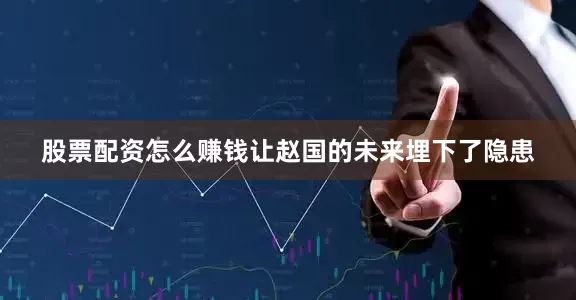 股票配资怎么赚钱让赵国的未来埋下了隐患