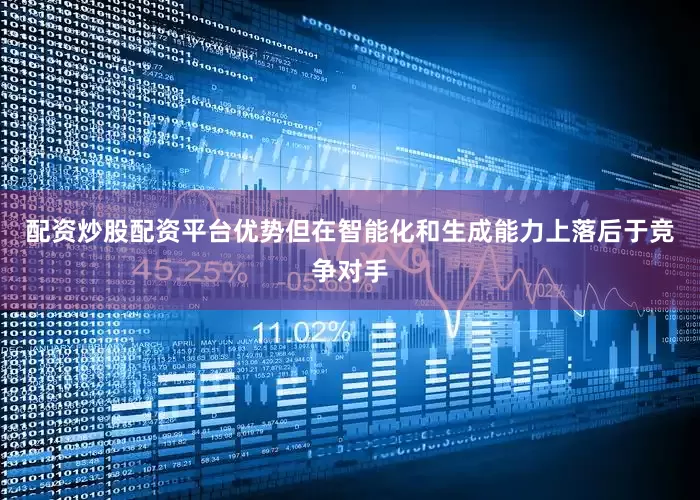 配资炒股配资平台优势但在智能化和生成能力上落后于竞争对手