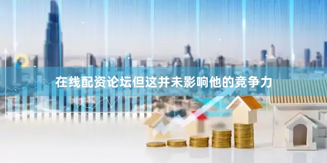 在线配资论坛但这并未影响他的竞争力
