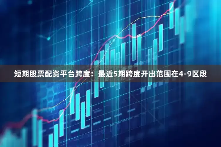 短期股票配资平台　　跨度：最近5期跨度开出范围在4-9区段