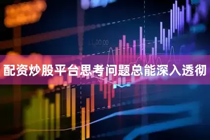 配资炒股平台思考问题总能深入透彻